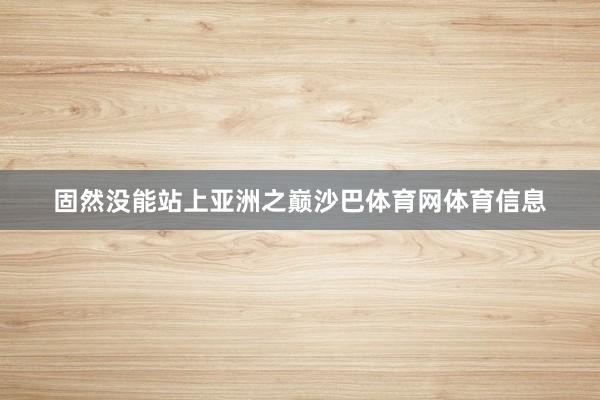 固然没能站上亚洲之巅沙巴体育网体育信息