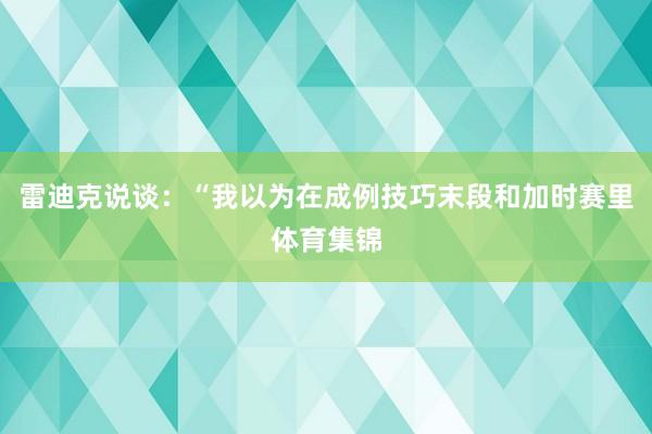 雷迪克说谈：“我以为在成例技巧末段和加时赛里体育集锦