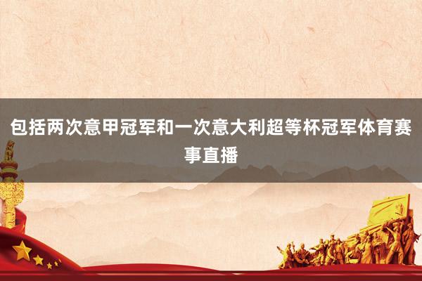 包括两次意甲冠军和一次意大利超等杯冠军体育赛事直播