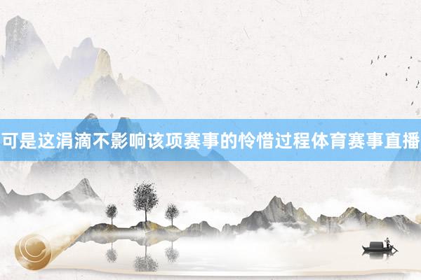 可是这涓滴不影响该项赛事的怜惜过程体育赛事直播