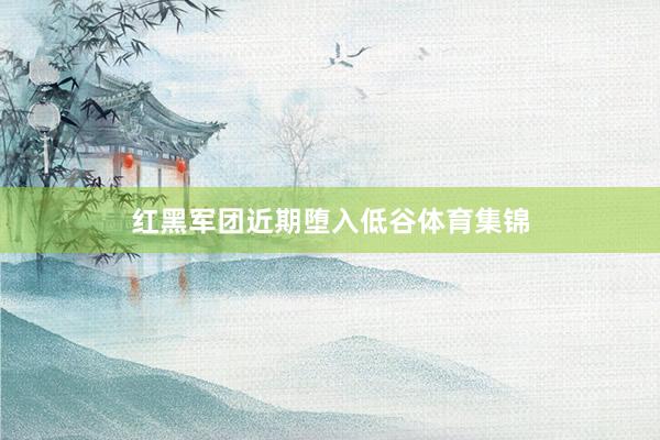 红黑军团近期堕入低谷体育集锦