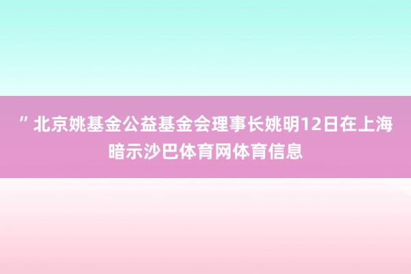 ”北京姚基金公益基金会理事长姚明12日在上海暗示沙巴体育网体育信息