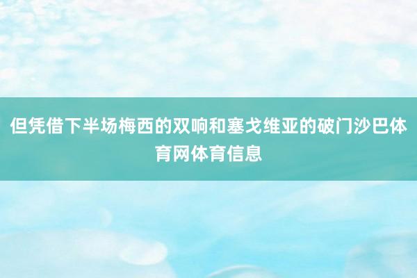 但凭借下半场梅西的双响和塞戈维亚的破门沙巴体育网体育信息