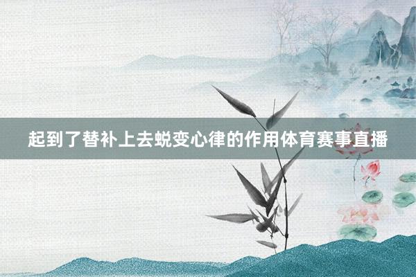起到了替补上去蜕变心律的作用体育赛事直播
